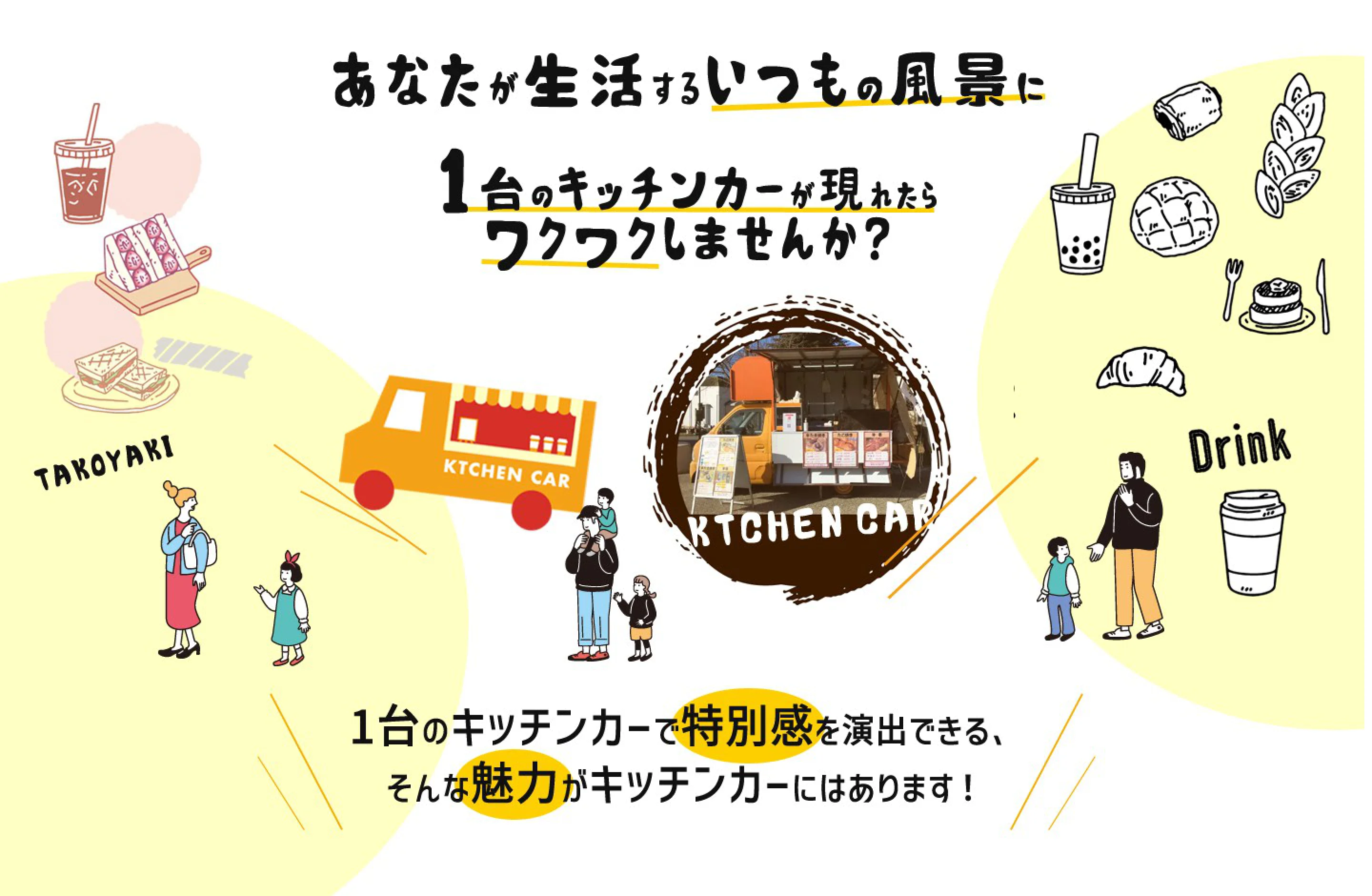 あなたが生活するいつもの風景に1台のキッチンカーが現れたらワクワクしませんか？1台のキッチンカーで特別感を演出できる、そんな魅力がキッチンカーにはあります！