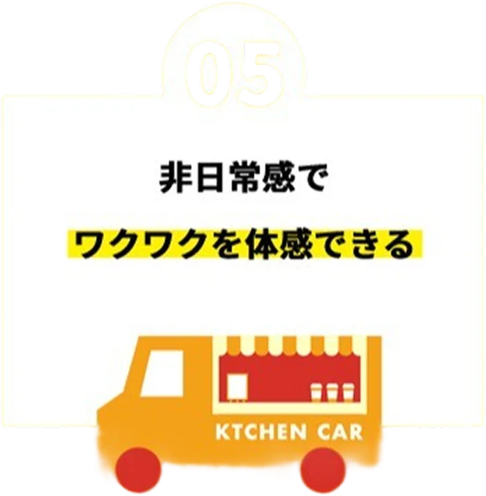 05 非日常感でワクワクを体感できる